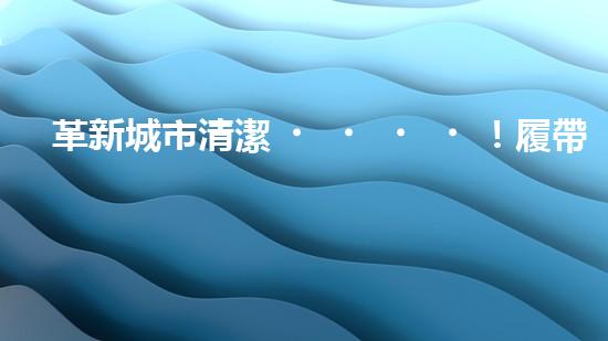 革新城市清潔！履帶式智能機器人：深入泥潭，消除污垢，誰將拯救我們的城市？